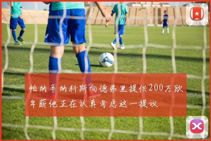 帕纳辛纳科斯向德弗里提供200万欧年薪他正在认真考虑这一提议