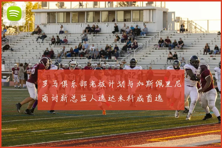 罗马俱乐部老板计划与加斯佩里尼商讨新总监人选达米科成首选