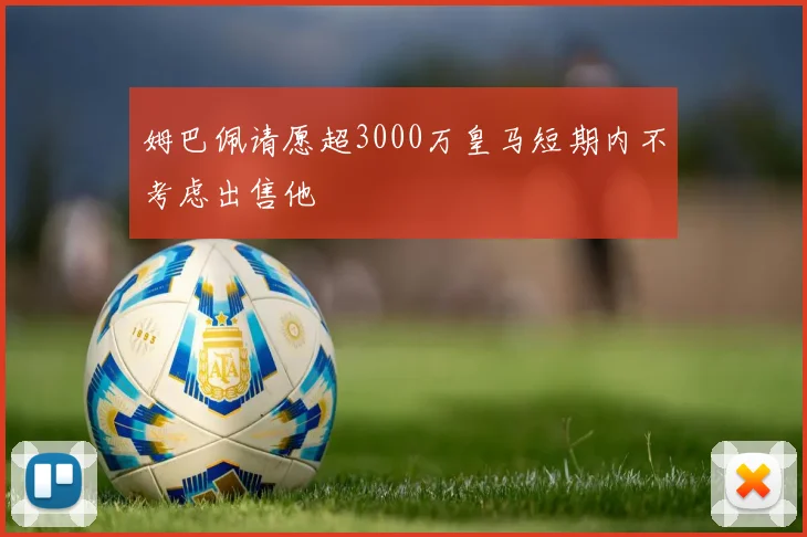姆巴佩请愿超3000万皇马短期内不考虑出售他