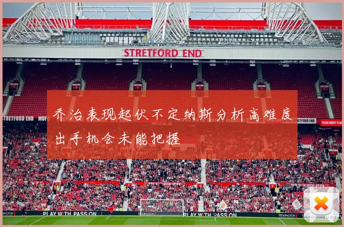 乔治表现起伏不定纳斯分析高难度出手机会未能把握