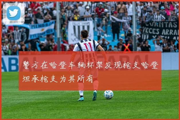警方在哈登车辆杯架发现枪支哈登坦承枪支为其所有