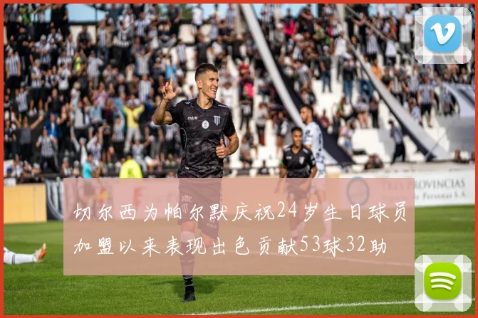 切尔西为帕尔默庆祝24岁生日球员加盟以来表现出色贡献53球32助