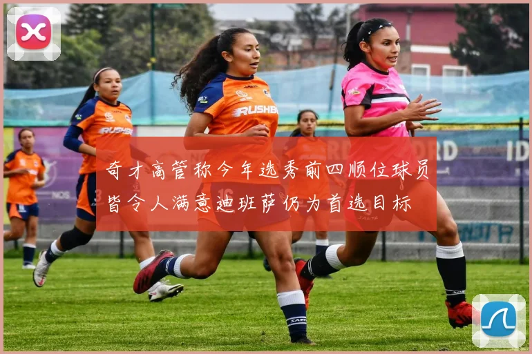 奇才高管称今年选秀前四顺位球员皆令人满意迪班萨仍为首选目标